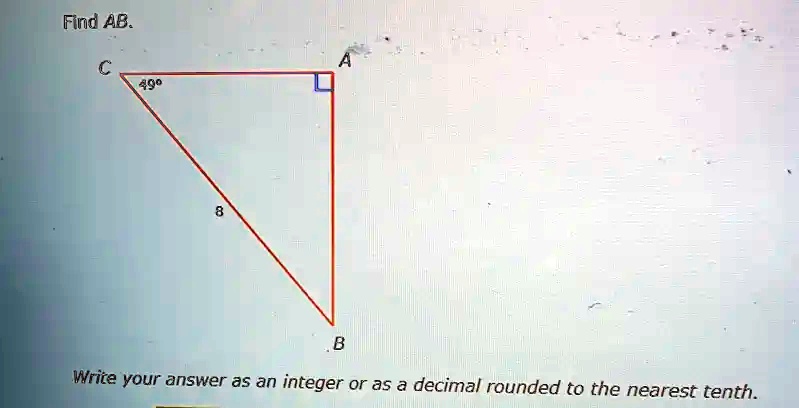 Find AB.

C
A
49°
8
B
Write your answer as an integer or as a decimal rounded to the nearest tenth.
