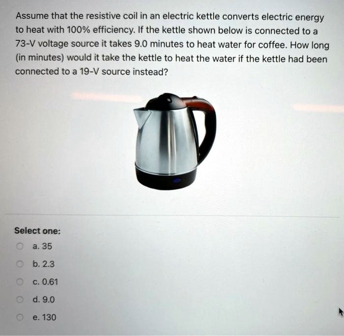 SOLVED Assume that the resistive coil in an electric kettle converts