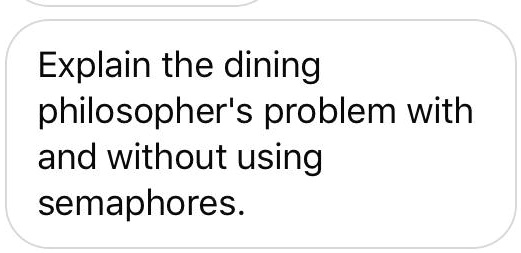 SOLVED: Explain the dining philosopher's problem with and without using ...