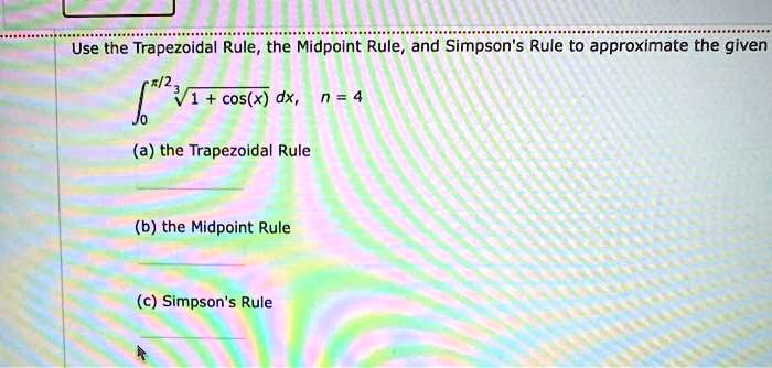 Use the Trapezoidal Rule, the Midpoint Rule, and Simpson's Rule to approximate the given
?[0 to ?/2] ?(1 + cos(x)) dx, n = 4
(a) the Trapezoidal Rule
(b) the Midpoint Rule
(c) Simpson's Rule