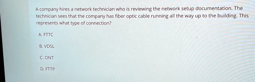 a company hires a network technician who is reviewing the network setup documentation the technician sees that the company has fiber optic cable running all the way up to the building this r 07608