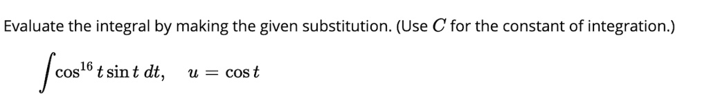 Evaluate the integral by making the given substitution. (Use C for the constant of integration.)

?cos^16 t sin t dt, u = cos t