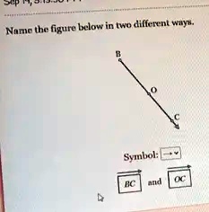 Name the figure below in two different ways.
B
O
C
Symbol:
BC and OC