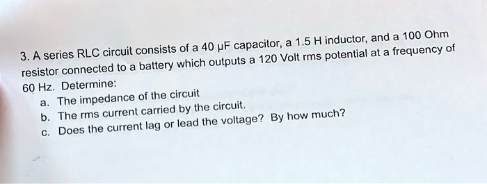 3. A series RLC circuit consists of a 40 µF capacitor, a 1.5 H inductor