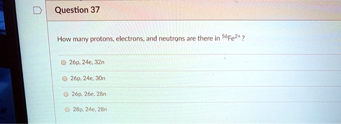 How many protons, electrons, and neutrons are there in 56Fe2+?
26p, 24e, 32n
26p, 24e, 30n
26p, 26e, 28n
28p, 24e, 28n