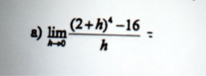 limh 	o 0 frac(2+h)^4 - 16h =