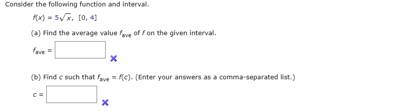 Consider the following function and interval.
f(x) = 5?x, [0, 4]
(a) Find the average value fave of f on the given interval.
fave = 20/3
(b) Find c such that fave = f(c). (Enter your answers as a comma-separated list.)
c = 16/9
