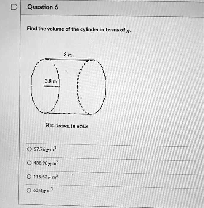 question 6 find the volume of the cylinder in terms 0f t 3 m 38 m not drawn to scale 0 5776 m3 0 438 98 m 0 11552 m 6083 m 67537