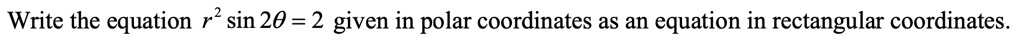 Write the equation r^2 sin 2θ = 2 given in polar coordinates as an equation in rectangular coordinates.
