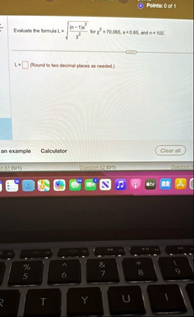 points 0 of 1 evaluate the formula l sqrtfracn 1s2chi2 for chi2 70065 s 065 and n 102 l round to two decimal places as needed an example calculator clear all question 61 01 question 62 01 24028