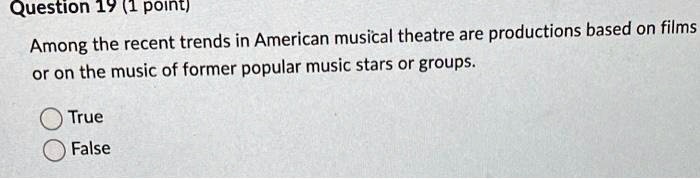 Among the recent trends in American musical theatre are productions based on films or on the music of former popular music stars or groups.
True
False