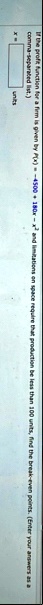 if the profit function for a firm is given by px 4500 180x x2 and limitations on space require that production be less than 100 units find the break even points enter your answers as a comma 35558
