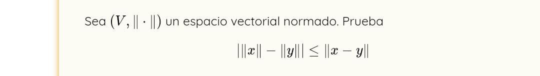 Sea (V, || · ||) un espacio vectorial normado. Prueba
|||x|| - ||y||| ? ||x - y||