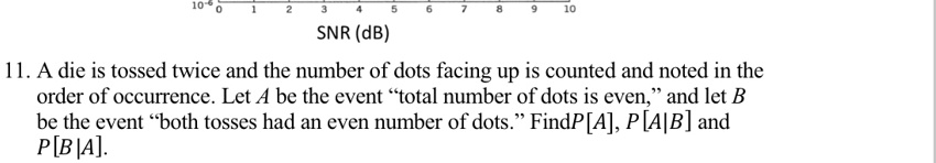 11 a die is tossed twice and the number of dots facing up is counted and noted in the order of occurrence let a be the event total number of dots is even and let b be the event both tosses h 25848