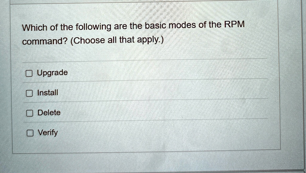 which of the following are the basic modes of the rpm command choose all that apply upgrade install delete verify 37886