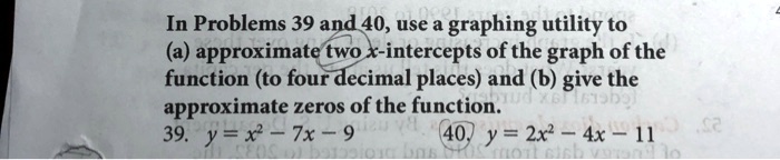 in problems 39 and 40 use a graphing utility to a approximate two x intercepts ofthe graph of the function to four decimal places and 6 give the approximate zeros of the function 71 39 y x 7 63318