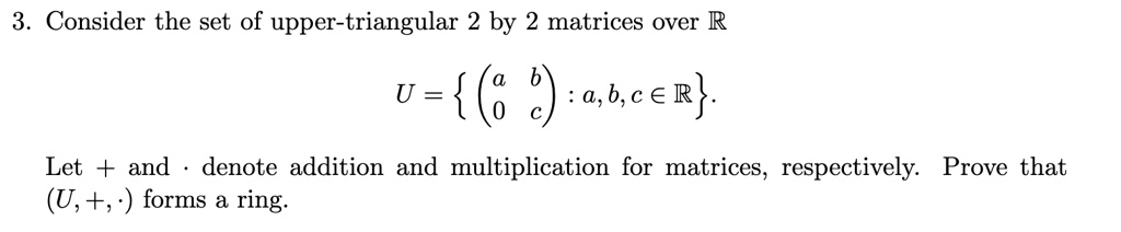 SOLVED: Consider the set of upper-triangular 2 by 2 matrices over R: U ...