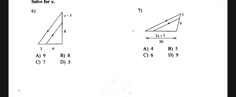 Solve for x.
6)
3 6
x - 3
8
A) 9 B) 8
C) 7 D) 5
7)
3
9
2x + 7
20
A) 4 B) 5
C) 6 D) 9