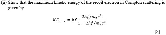 (ii) Show that the maximum kinetic energy of the recoil electron in Compton scattering is given by

KEmax = hf * (2hf / me c^2) / (1 + 2hf / me c^2)