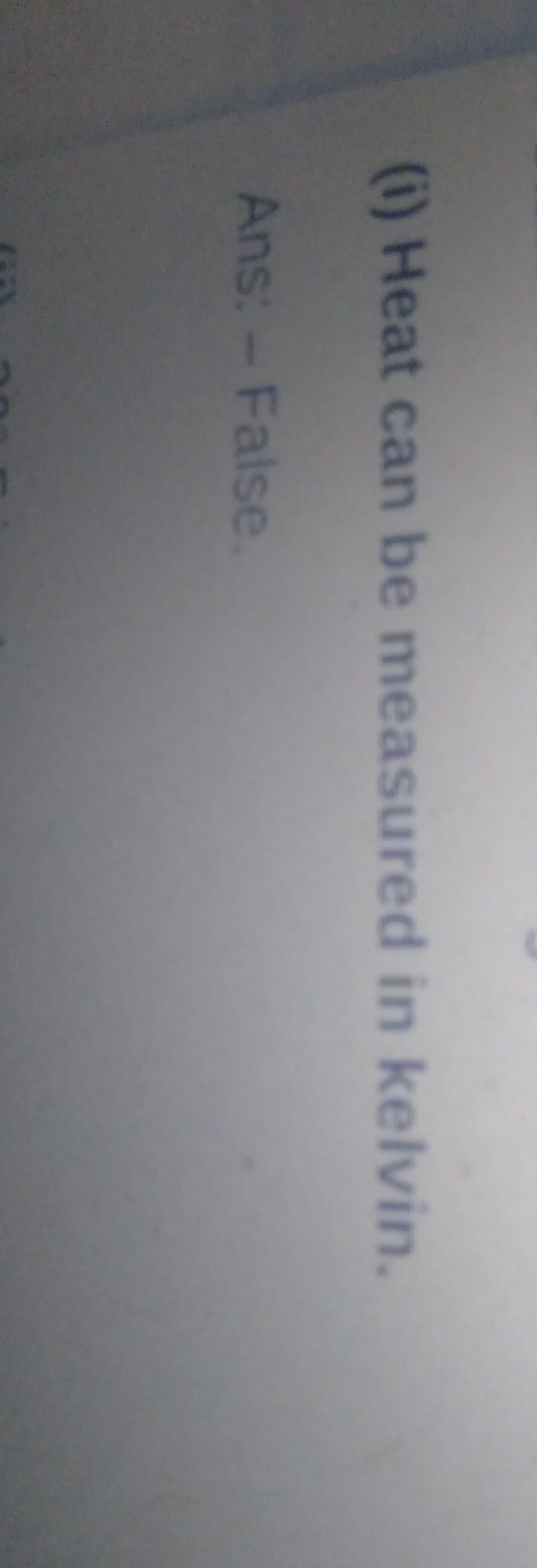 (i) Heat can be measured in kelvin.

Ans: - False.