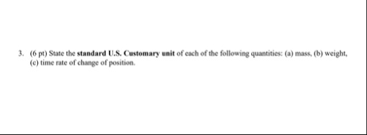 3 6 pt state the standard us customary unit of each of the following quantities a mass b weight c time rate of change of position 40818