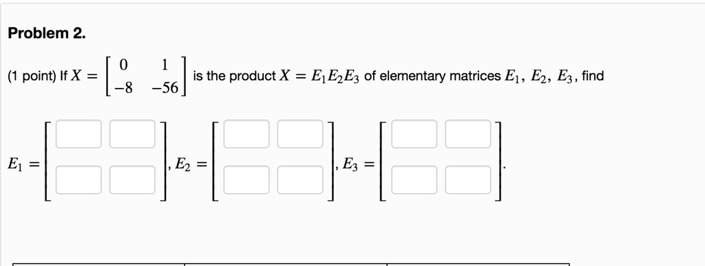 SOLVED: Problem 2. point) If X = is the product X = EjEzEz of ...