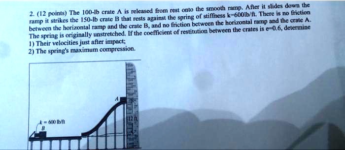 SOLVED: between the horizontal ramp and the crate B, and no friction ...