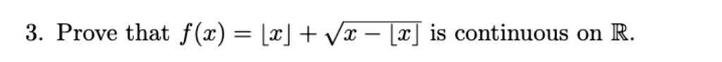 3. Prove that f(x) = ⌊ x ⌋ + √(x - ⌊ x ⌋) is continuous on ℝ.
