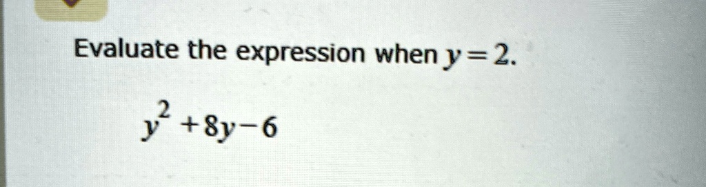 Evaluate the expression when y = 2.
y^2 + 8y - 6