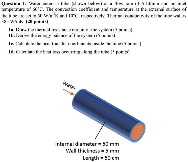 SOLVED: Question 1: Water enters a tube (shown below) at a flow rate of ...