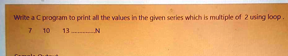 Write a C program to print all the values in the given series which is ...