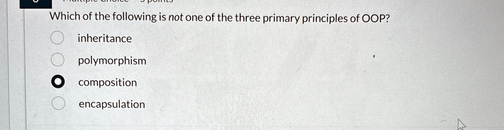 which of the following is not one of the three primary principles of oop inheritance polymorphism composition encapsulation 40444