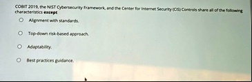 cobit 2019 the nist cybersecurity framework and the center for internet security cis controls share all of the following characteristics except alignment with standards top down risk based a 78464