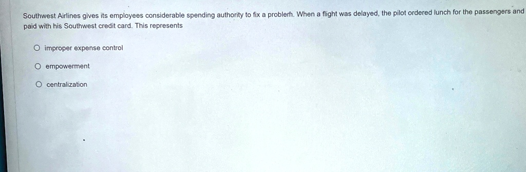 southwest airlines gives its employees considerable spending authority to fix a problem when a flight was delayed the pilot ordered lunch for the passengers and paid with his southwest credi 76678