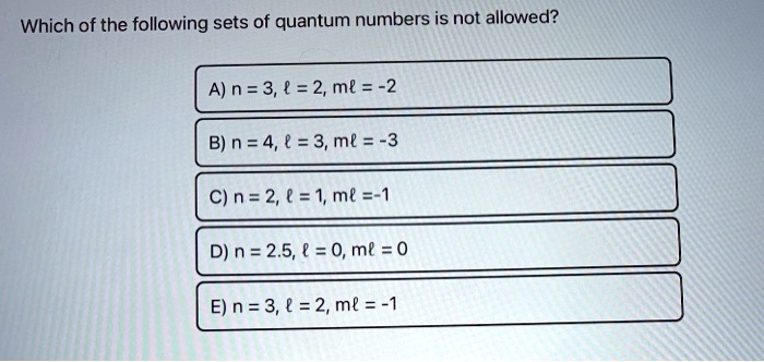 Solved Which Of The Following Sets Of Quantum Numbers Is Not Allowed A N 3 2 Ml 2 B N 4 A 3 Ml 3 C N 2 1 Ml 1 D N 2 5 0 M 0 E N 3 2 Ml 1