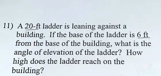 SOLVED: 11) A 20-ft ladder is leaning against a building: If the base