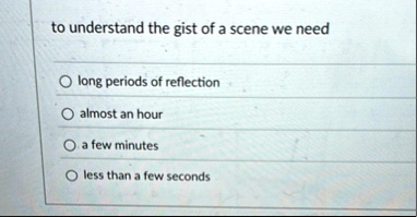 to understand the gist of a scene we need o long periods of reflection o almost an hour o a few minutes o less than a few seconds 32257