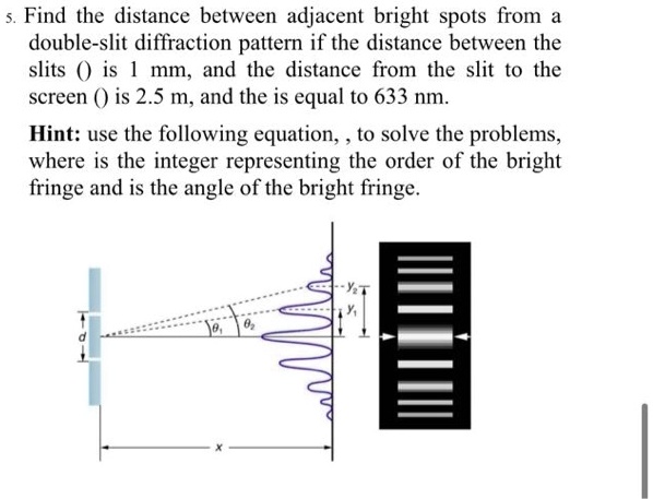 find the distance between adjacent bright spots from double slit diffraction pattern if the distance between the slits 0 is mm and the distance from the slit to the screen is 25 m and the i 90639