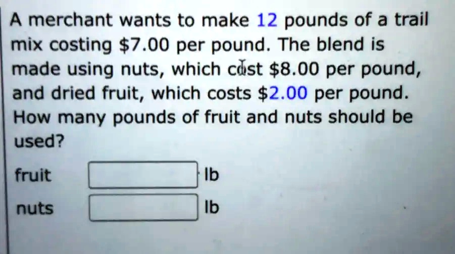 A merchant wants to make 12 pounds of a trail mix costing 7.00 per pound. The blend is made