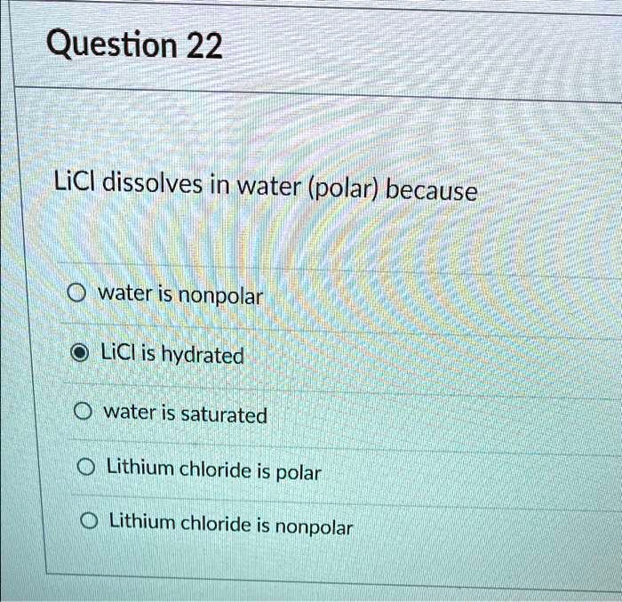 SOLVED LiCl dissolves in water (polar) because water is polar. LiCl is