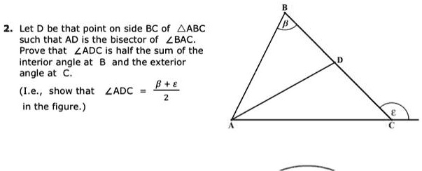 2. Let D be that point on side BC of ABC such that AD is the bisector of ∠ BAC. Prove that ∠ ADC is half the sum of the interior angle at B and the exterior angle at C. (I.e., show that ∠ ADC = (β + ϵ)/(2) in the figure.)