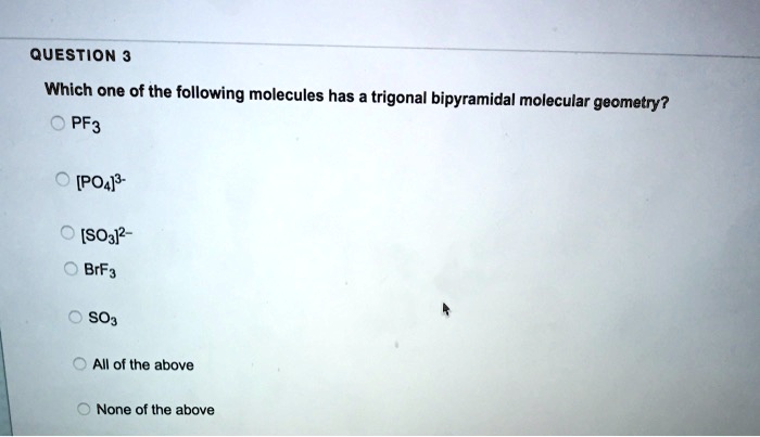 Solved:question 3 Which One Of The Following Molecules Has &amp; Trigonal  Bipyramidal Molecular Geometry? Pf3 [Poa]? [So3]2 - Brfa So3 All Of The  Above None Of The Above