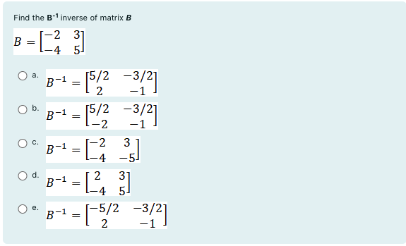 SOLVED: Find The 𝐁^-1 Inverse Of Matrix B B=[ -2 3 -4 5 ] A. B^-1=[ 5 / ...