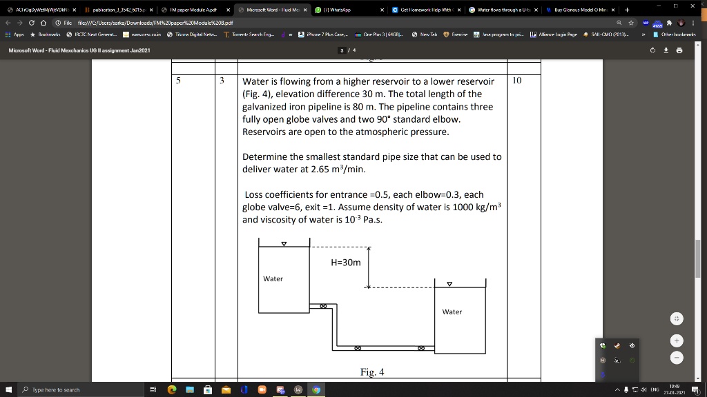 Water is flowing from a higher reservoir to a lower reservoir (Fig. 4), elevation difference 30 m. The total length of the galvanized iron pipeline is 80 m. The pipeline contains three fully open globe valves and two 90° standard elbow. Reservoirs are open to the atmospheric pressure.

Determine the smallest standard pipe size that can be used to deliver water at 2.65 m³/min.

Loss coefficients for entrance =0.5, each elbow=0.3, each globe valve=6, exit =1. Assume density of water is 1000 kg/m³ and viscosity of water is 10^-3 Pa.s.