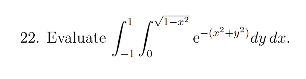 22. Evaluate ∫-1^1∫0^√(1-x^2) e^-(x^2+y^2) dy dx.