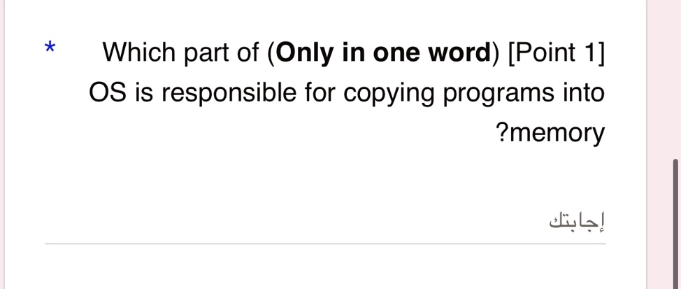 * Which part of (Only in one word) [Point 1] OS is responsible for copying programs into ?memory