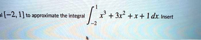 al [-2, 1] to approximate the integral ∫-2^1 x^3 + 3x^2 + x + 1 dx. Insert