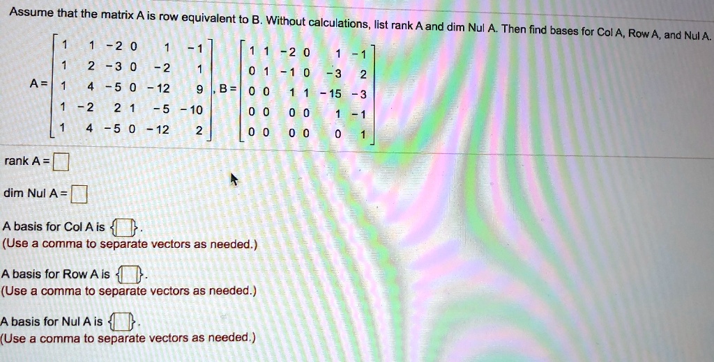 SOLVED: Assume that the matrix A is row equivalent to B. Without ...