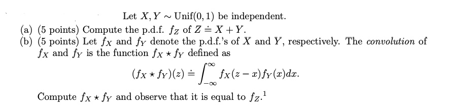 SOLVED: Let X,Y Unif(0, 1) be independent points) Compute the p.d.f: fz ...