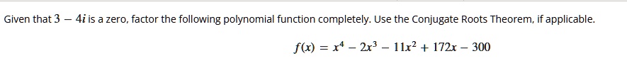 given that 3 4i is a zero factor the following polynomial function completely use the conjugate roots theorem if applicable fx x4 2x3 11x2 172x 300 00306